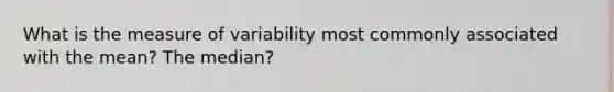 What is the measure of variability most commonly associated with the mean? The median?