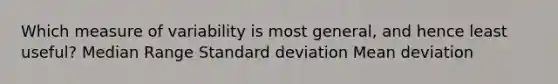 Which measure of variability is most general, and hence least useful? Median Range Standard deviation Mean deviation