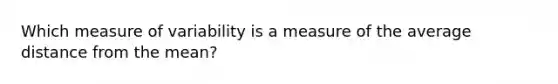 Which measure of variability is a measure of the average distance from the mean?