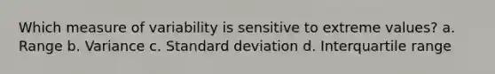 Which measure of variability is sensitive to extreme values? a. Range b. Variance c. <a href='https://www.questionai.com/knowledge/kqGUr1Cldy-standard-deviation' class='anchor-knowledge'>standard deviation</a> d. Interquartile range