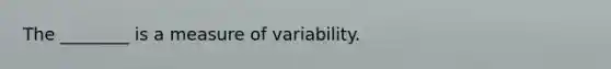 The ________ is a measure of variability.