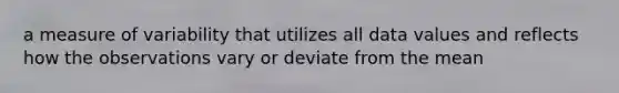 a measure of variability that utilizes all data values and reflects how the observations vary or deviate from the mean