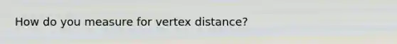 How do you measure for vertex distance?