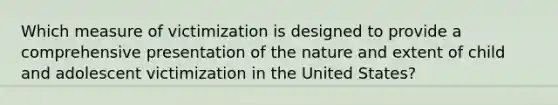 Which measure of victimization is designed to provide a comprehensive presentation of the nature and extent of child and adolescent victimization in the United States?