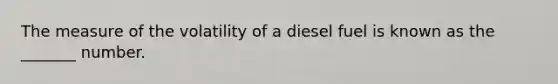 The measure of the volatility of a diesel fuel is known as the _______ number.