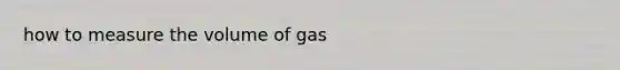 how to measure the volume of gas