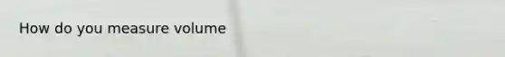 How do you measure volume