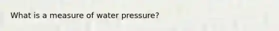 What is a measure of water pressure?