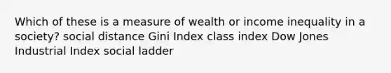 Which of these is a measure of wealth or income inequality in a society? social distance Gini Index class index Dow Jones Industrial Index social ladder