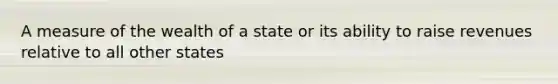 A measure of the wealth of a state or its ability to raise revenues relative to all other states