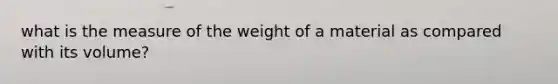 what is the measure of the weight of a material as compared with its volume?