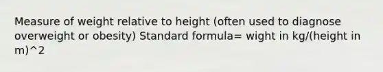 Measure of weight relative to height (often used to diagnose overweight or obesity) Standard formula= wight in kg/(height in m)^2