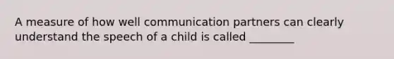 A measure of how well communication partners can clearly understand the speech of a child is called ________