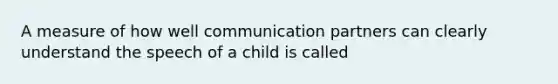 A measure of how well communication partners can clearly understand the speech of a child is called