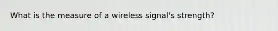 What is the measure of a wireless signal's strength?