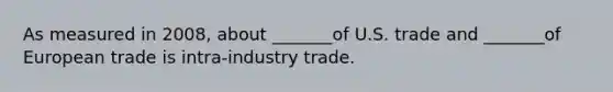 As measured in 2008, about _______of U.S. trade and _______of European trade is <a href='https://www.questionai.com/knowledge/kwLUc5RyIS-intra-industry-trade' class='anchor-knowledge'>intra-industry trade</a>.