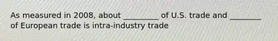 As measured in 2008, about _________ of U.S. trade and ________ of European trade is intra-industry trade