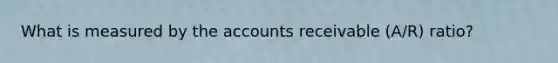 What is measured by the accounts receivable (A/R) ratio?