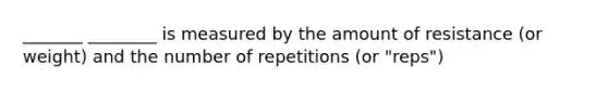 _______ ________ is measured by the amount of resistance (or weight) and the number of repetitions (or "reps")