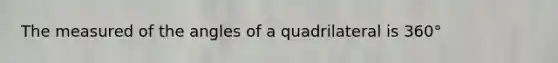 The measured of the angles of a quadrilateral is 360°