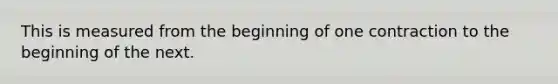 This is measured from the beginning of one contraction to the beginning of the next.