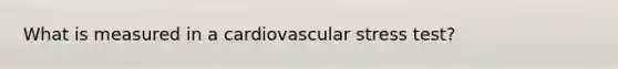 What is measured in a cardiovascular stress test?