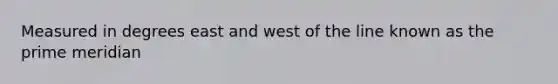 Measured in degrees east and west of the line known as the prime meridian