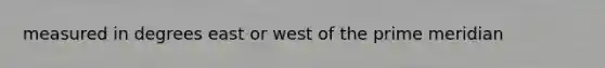 measured in degrees east or west of the prime meridian