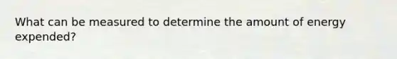 What can be measured to determine the amount of energy expended?