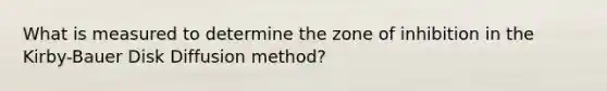 What is measured to determine the zone of inhibition in the Kirby-Bauer Disk Diffusion method?