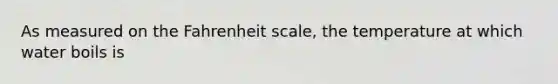 As measured on the Fahrenheit scale, the temperature at which water boils is