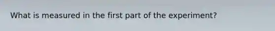 What is measured in the first part of the experiment?