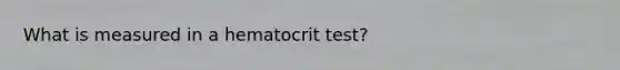 What is measured in a hematocrit test?