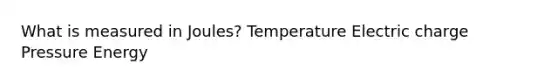 What is measured in Joules? Temperature Electric charge Pressure Energy