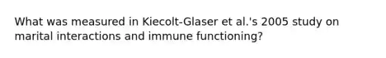 What was measured in Kiecolt-Glaser et al.'s 2005 study on marital interactions and immune functioning?