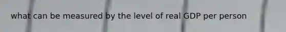 what can be measured by the level of real GDP per person