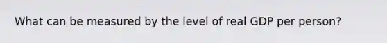 What can be measured by the level of real GDP per person?