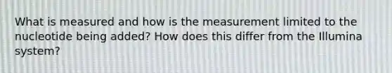 What is measured and how is the measurement limited to the nucleotide being added? How does this differ from the Illumina system?