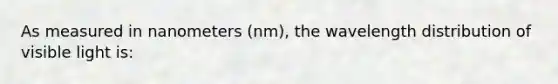 As measured in nanometers (nm), the wavelength distribution of visible light is: