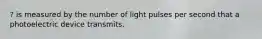 ? is measured by the number of light pulses per second that a photoelectric device transmits.