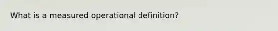 What is a measured operational definition?