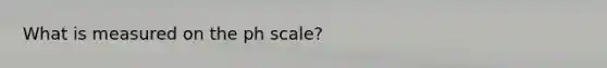 What is measured on the ph scale?