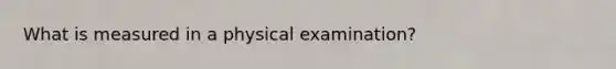 What is measured in a physical examination?