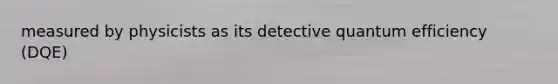 measured by physicists as its detective quantum efficiency (DQE)