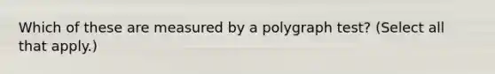 Which of these are measured by a polygraph test? (Select all that apply.)