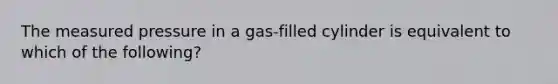 The measured pressure in a gas-filled cylinder is equivalent to which of the following?