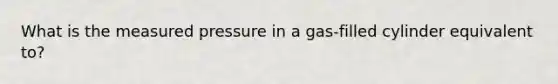 What is the measured pressure in a gas-filled cylinder equivalent to?