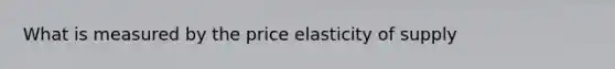 What is measured by the price elasticity of supply