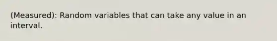 (Measured): Random variables that can take any value in an interval.