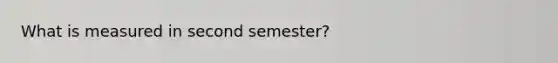 What is measured in second semester?